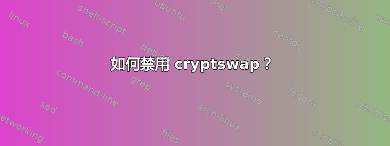 如何禁用 cryptswap？