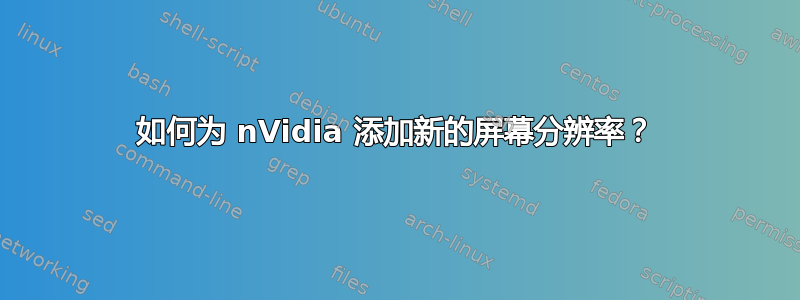 如何为 nVidia 添加新的屏幕分辨率？