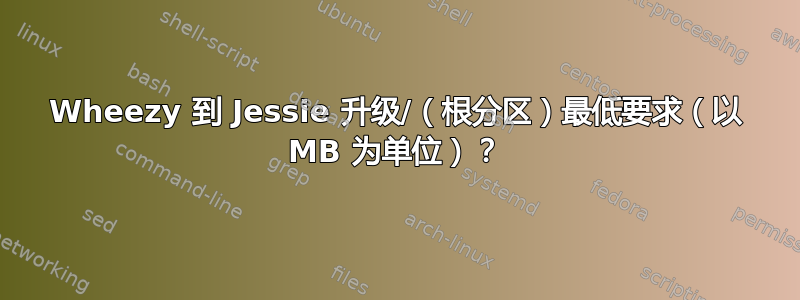 Wheezy 到 Jessie 升级/（根分区）最低要求（以 MB 为单位）？