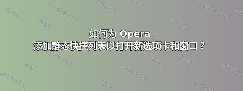 如何为 Opera 添加静态快捷列表以打开新选项卡和窗口？