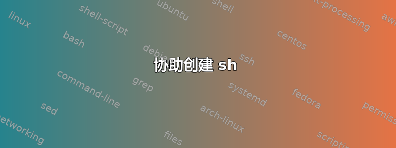 协助创建 sh