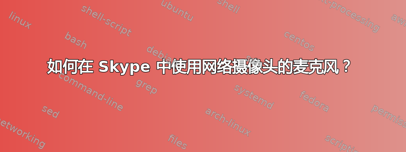 如何在 Skype 中使用网络摄像头的麦克风？