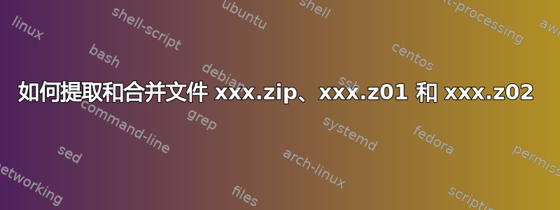 如何提取和合并文件 xxx.zip、xxx.z01 和 xxx.z02