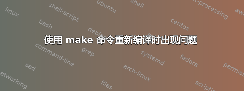 使用 make 命令重新编译时出现问题