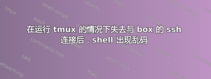 在运行 tmux 的情况下失去与 box 的 ssh 连接后，shell 出现乱码