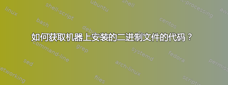 如何获取机器上安装的二进制文件的代码？