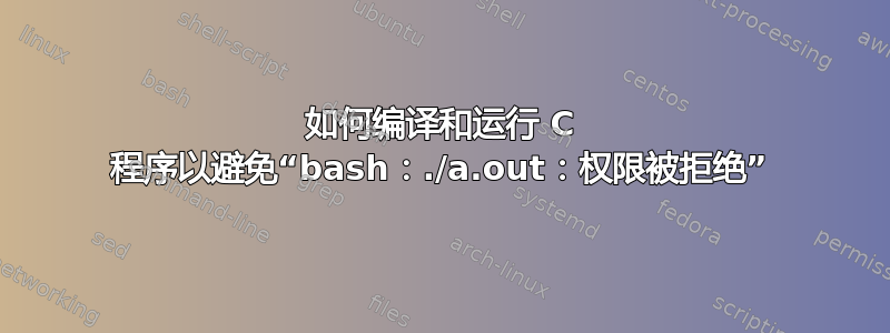 如何编译和运行 C 程序以避免“bash：./a.out：权限被拒绝”