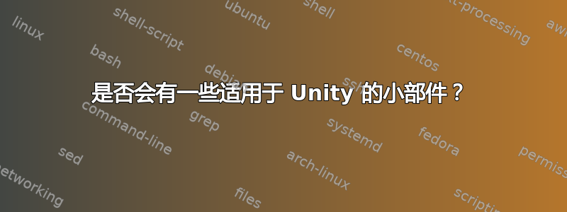 是否会有一些适用于 Unity 的小部件？