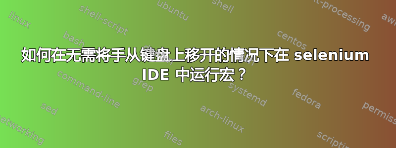 如何在无需将手从键盘上移开的情况下在 selenium IDE 中运行宏？