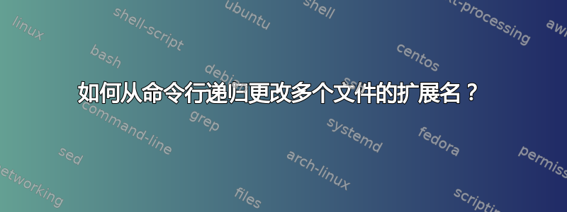 如何从命令行递归更改多个文件的扩展名？