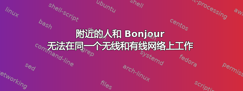 附近的人和 Bonjour 无法在同一个无线和有线网络上工作