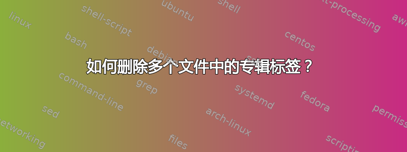 如何删除多个文件中的专辑标签？