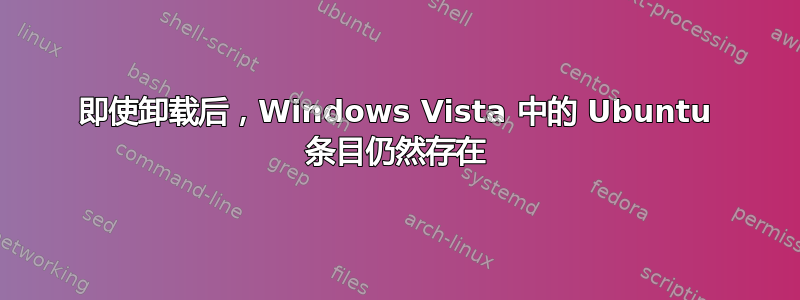 即使卸载后，Windows Vista 中的 Ubuntu 条目仍然存在