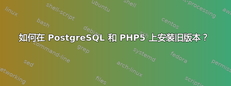 如何在 PostgreSQL 和 PHP5 上安装旧版本？