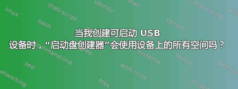 当我创建可启动 USB 设备时，“启动盘创建器”会使用设备上的所有空间吗？