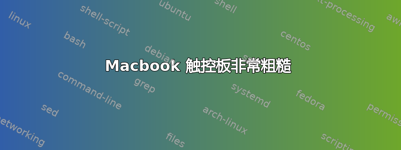 Macbook 触控板非常粗糙