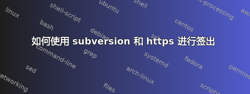 如何使用 subversion 和 https 进行签出