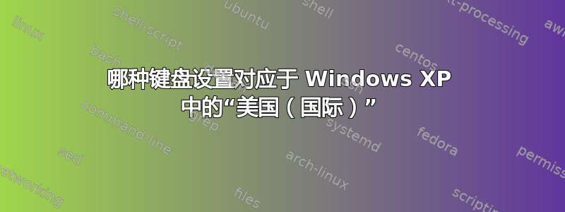 哪种键盘设置对应于 Windows XP 中的“美国（国际）”