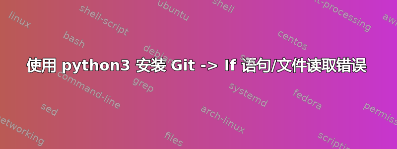 使用 python3 安装 Git -> If 语句/文件读取错误