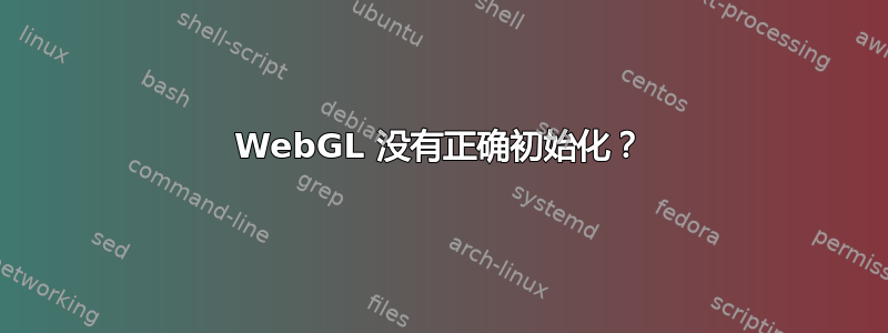 WebGL 没有正确初始化？