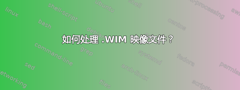 如何处理 .WIM 映像文件？