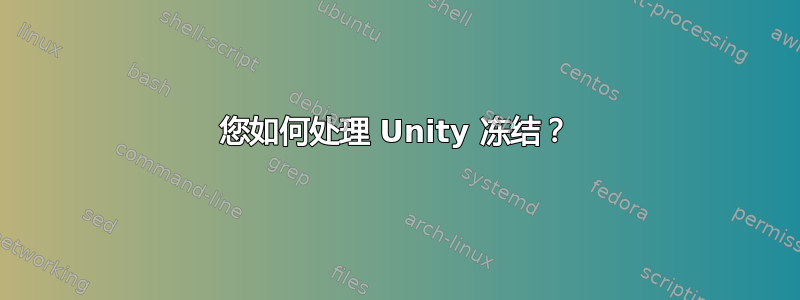 您如何处理 Unity 冻结？