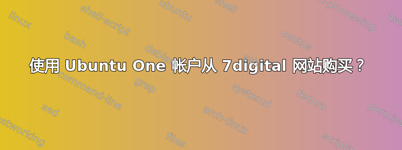 使用 Ubuntu One 帐户从 7digital 网站购买？