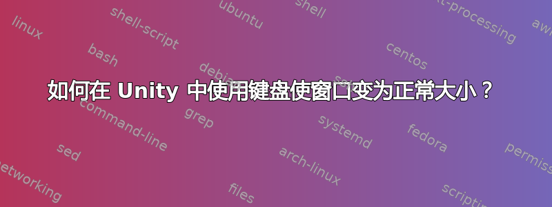 如何在 Unity 中使用键盘使窗口变为正常大小？