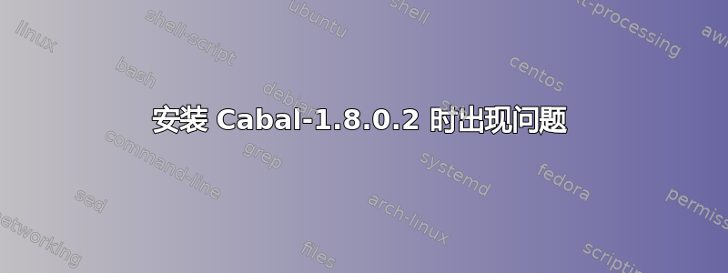 安装 Cabal-1.8.0.2 时出现问题