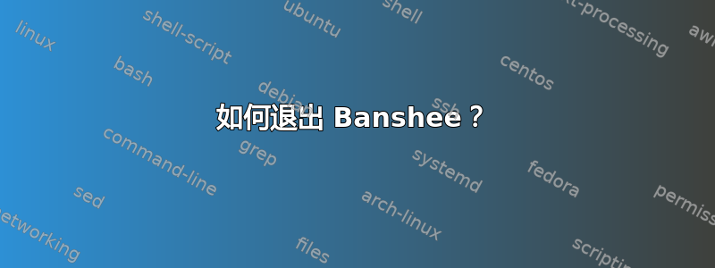 如何退出 Banshee？