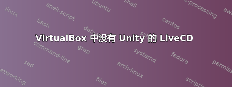 VirtualBox 中没有 Unity 的 LiveCD