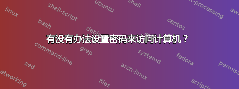 有没有办法设置密码来访问计算机？