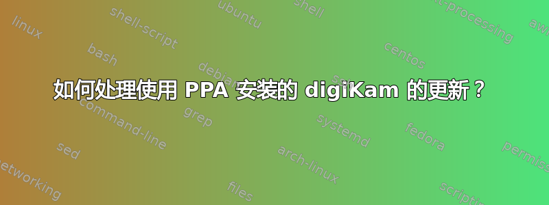 如何处理使用 PPA 安装的 digiKam 的更新？