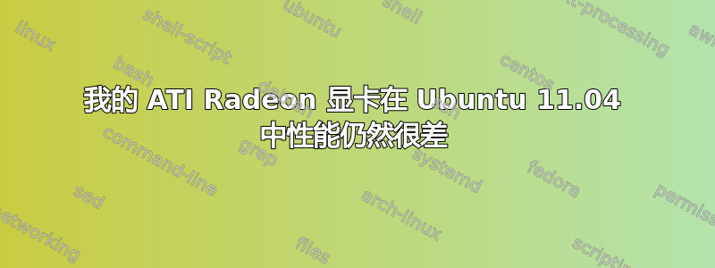 我的 ATI Radeon 显卡在 Ubuntu 11.04 中性能仍然很差