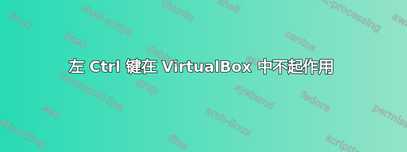 左 Ctrl 键在 VirtualBox 中不起作用