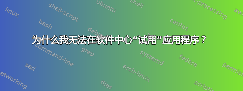 为什么我无法在软件中心“试用”应用程序？