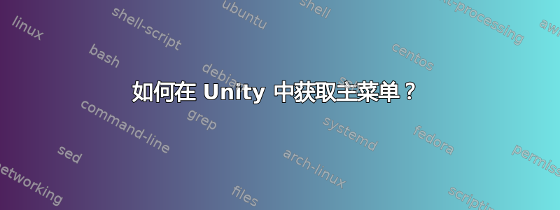 如何在 Unity 中获取主菜单？