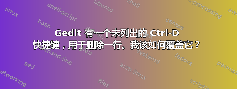 Gedit 有一个未列出的 Ctrl-D 快捷键，用于删除一行。我该如何覆盖它？