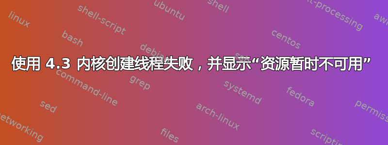 使用 4.3 内核创建线程失败，并显示“资源暂时不可用”