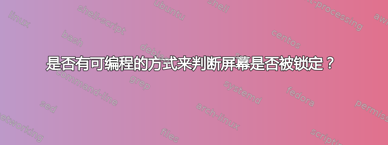 是否有可编程的方式来判断屏幕是否被锁定？