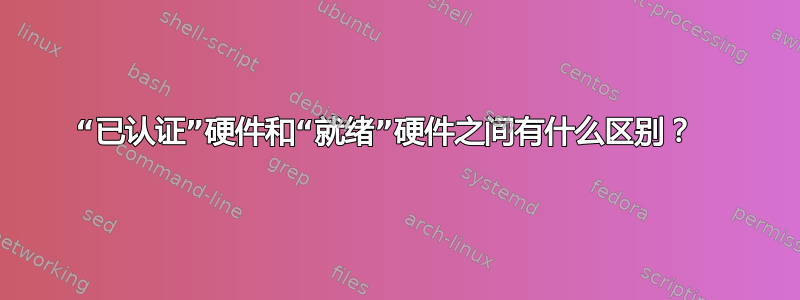 “已认证”硬件和“就绪”硬件之间有什么区别？  