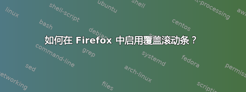 如何在 Firefox 中启用覆盖滚动条？