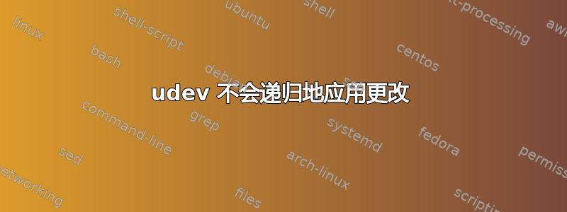 udev 不会递归地应用更改