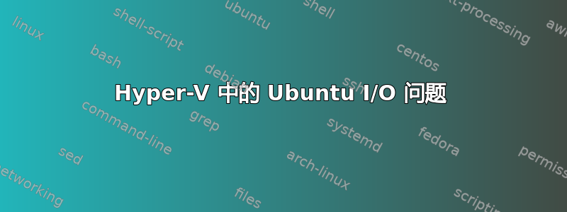 Hyper-V 中的 Ubuntu I/O 问题