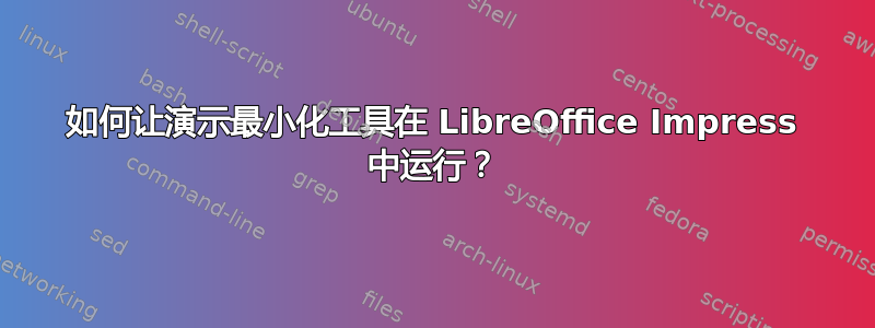 如何让演示最小化工具在 LibreOffice Impress 中运行？