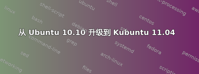 从 Ubuntu 10.10 升级到 Kubuntu 11.04 