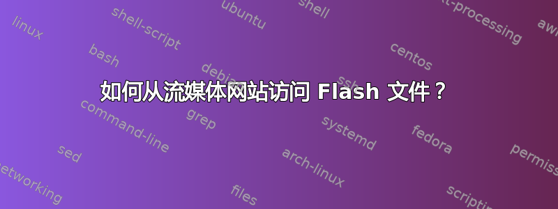 如何从流媒体网站访问 Flash 文件？