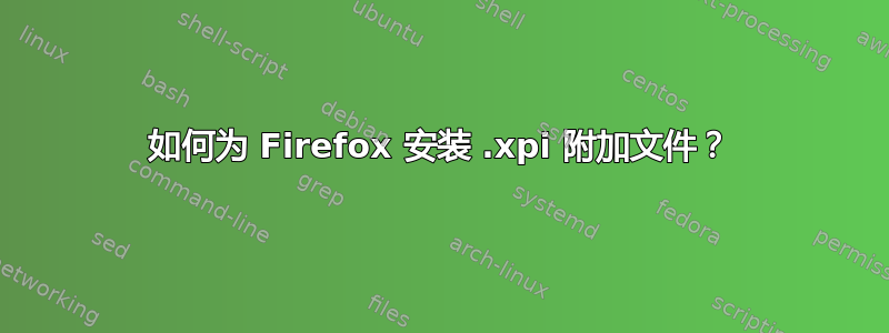 如何为 Firefox 安装 .xpi 附加文件？