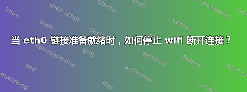 当 eth0 链接准备就绪时，如何停止 wifi 断开连接？