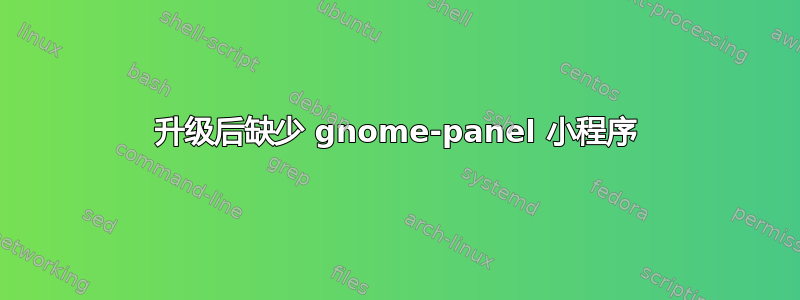 升级后缺少 gnome-panel 小程序